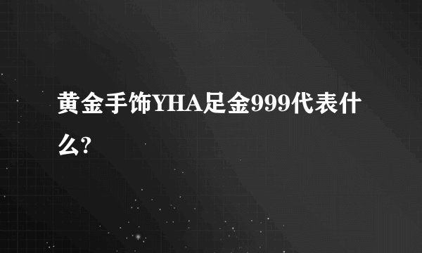 黄金手饰YHA足金999代表什么?
