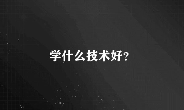 学什么技术好？