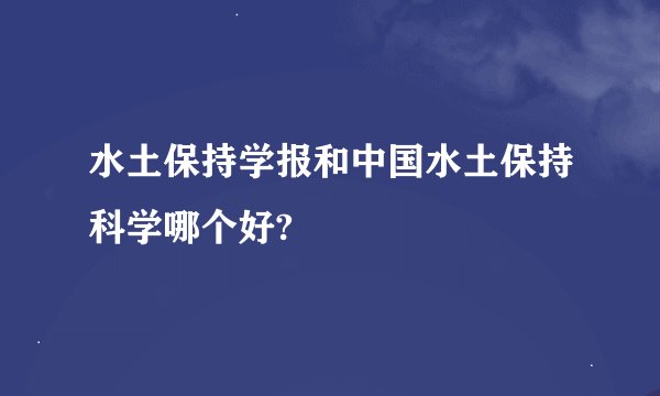 水土保持学报和中国水土保持科学哪个好?
