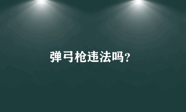 弹弓枪违法吗？