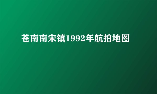 苍南南宋镇1992年航拍地图
