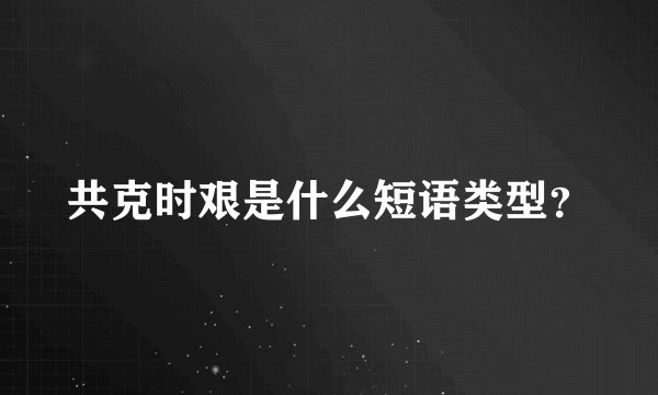 共克时艰是什么短语类型？