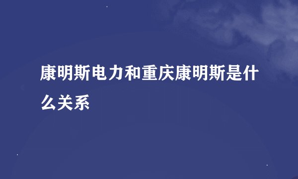 康明斯电力和重庆康明斯是什么关系