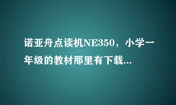 诺亚舟点读机NE350，小学一年级的教材那里有下载，要人民出版社出版的
