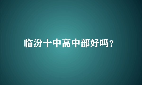 临汾十中高中部好吗？