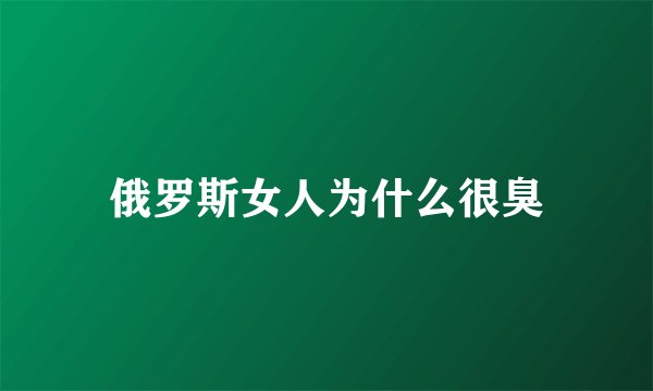 俄罗斯女人为什么很臭