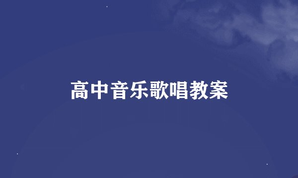 高中音乐歌唱教案