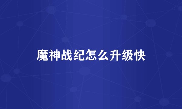 魔神战纪怎么升级快