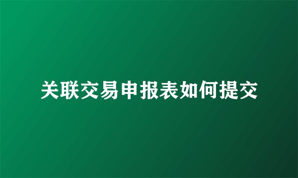 关联交易申报表如何提交