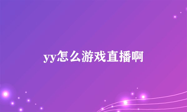 yy怎么游戏直播啊