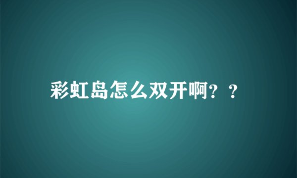 彩虹岛怎么双开啊？？