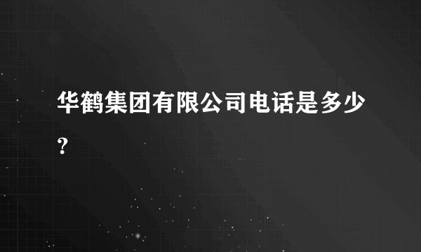 华鹤集团有限公司电话是多少？