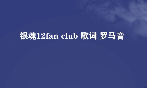 银魂12fan club 歌词 罗马音