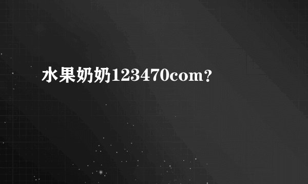 水果奶奶123470com？