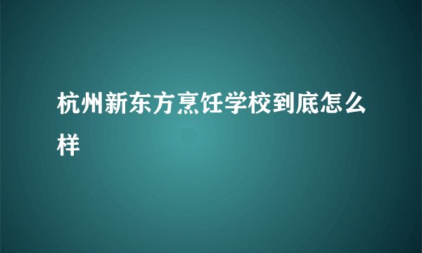 杭州新东方烹饪学校到底怎么样