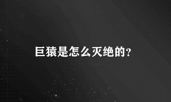 巨猿是怎么灭绝的？