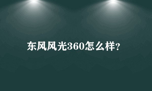 东风风光360怎么样？