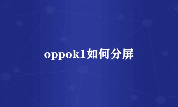 oppok1如何分屏