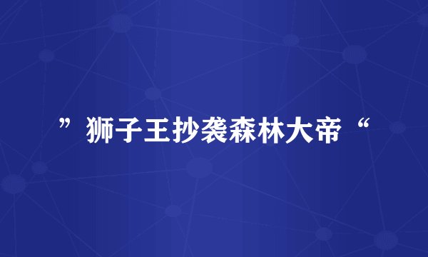 ”狮子王抄袭森林大帝“