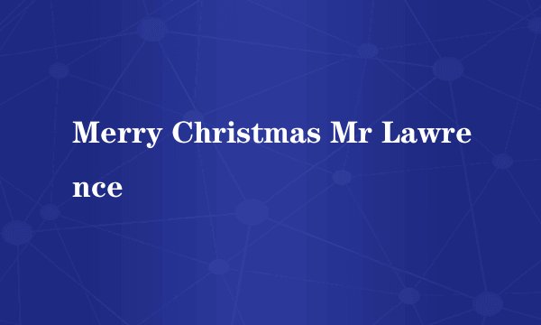 Merry Christmas Mr Lawrence