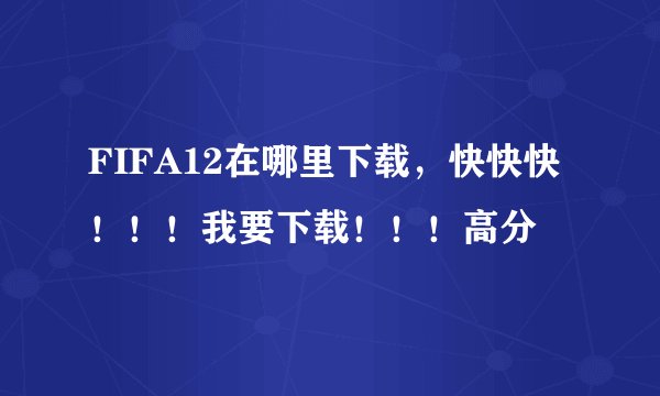 FIFA12在哪里下载，快快快！！！我要下载！！！高分