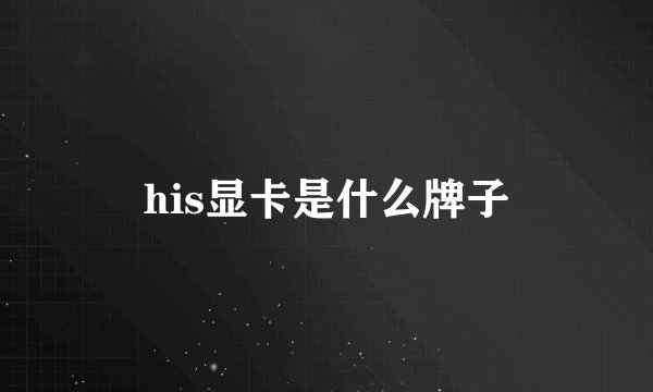 his显卡是什么牌子