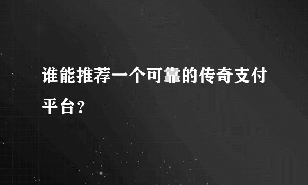 谁能推荐一个可靠的传奇支付平台？