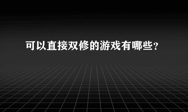 可以直接双修的游戏有哪些？