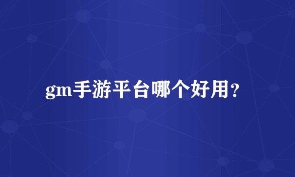 gm手游平台哪个好用？