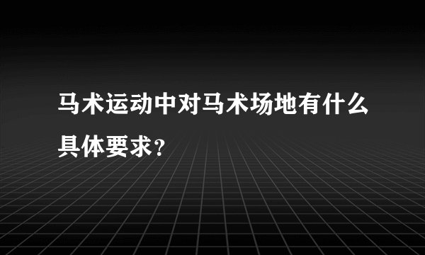 马术运动中对马术场地有什么具体要求？