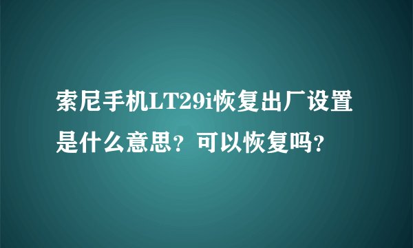 索尼手机LT29i恢复出厂设置是什么意思？可以恢复吗？