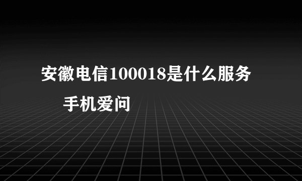 安徽电信100018是什么服务 – 手机爱问