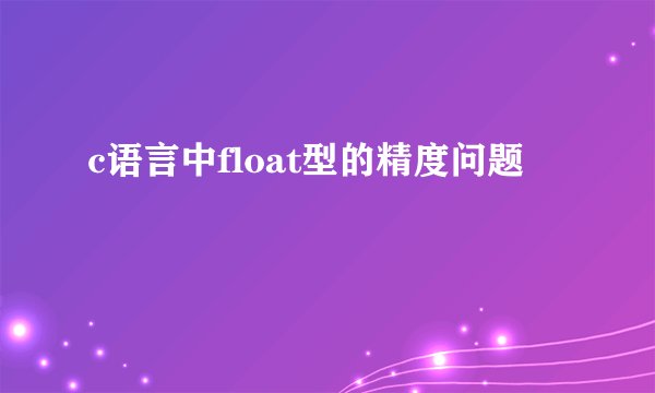 c语言中float型的精度问题