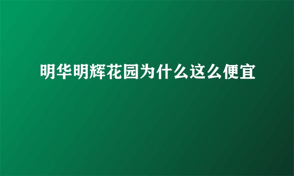 明华明辉花园为什么这么便宜