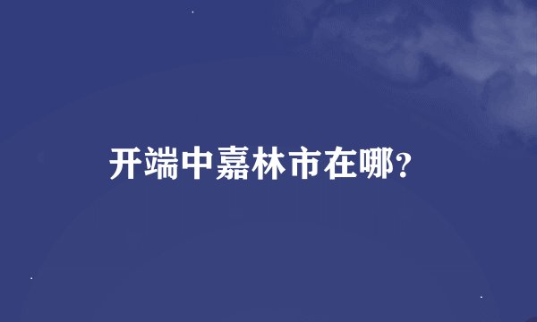 开端中嘉林市在哪？