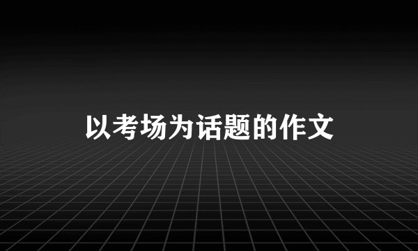 以考场为话题的作文