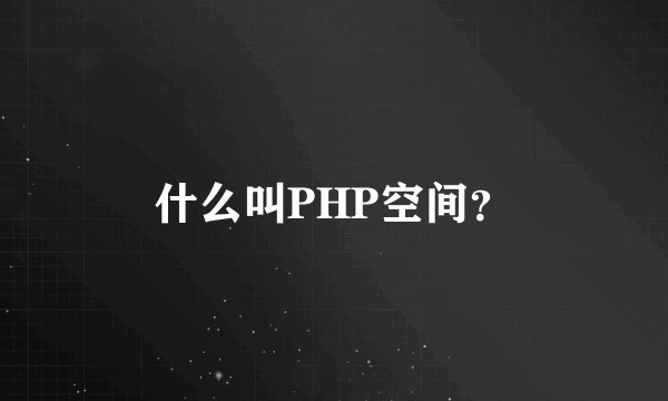 什么叫PHP空间？