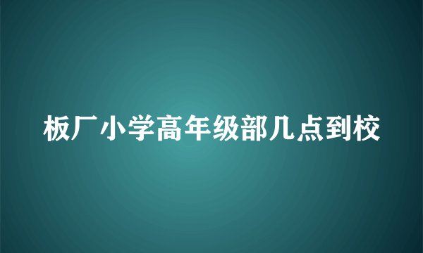 板厂小学高年级部几点到校