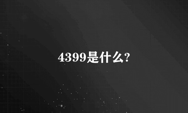 4399是什么?