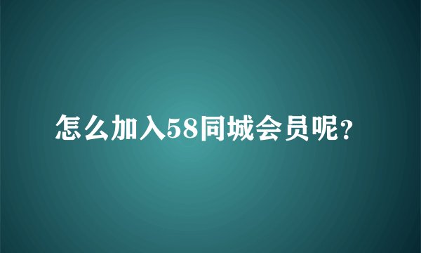 怎么加入58同城会员呢？