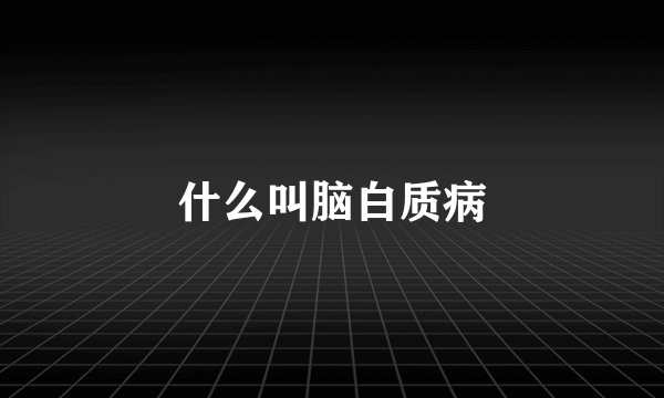什么叫脑白质病