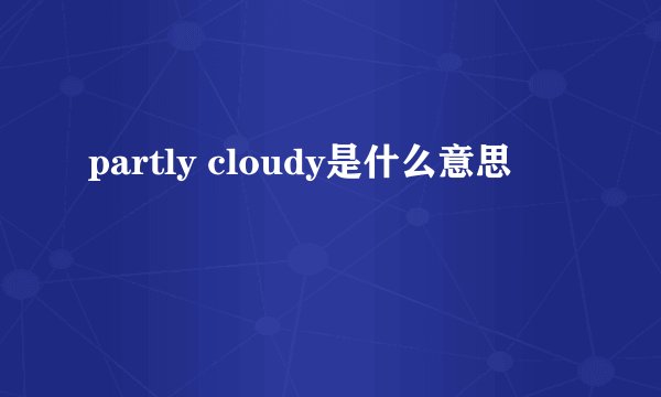 partly cloudy是什么意思