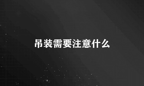 吊装需要注意什么