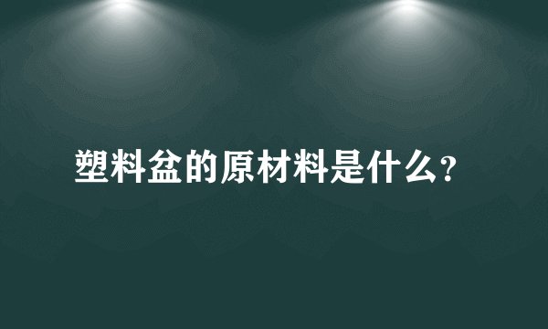 塑料盆的原材料是什么？