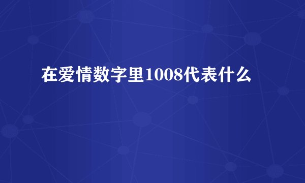 在爱情数字里1008代表什么