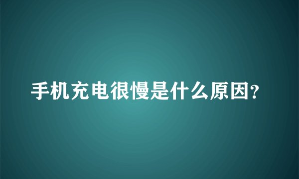 手机充电很慢是什么原因?