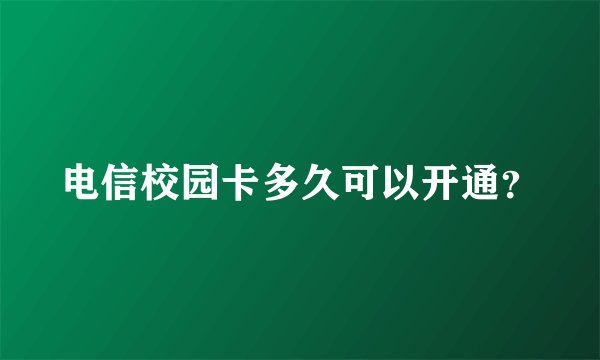 电信校园卡多久可以开通？
