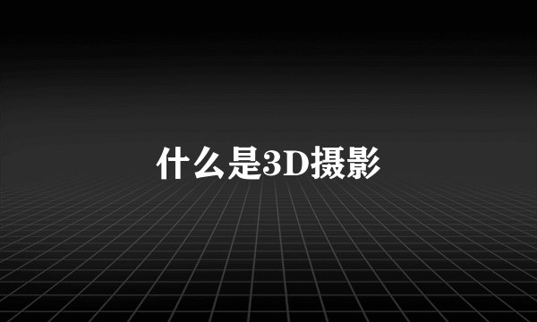 什么是3D摄影