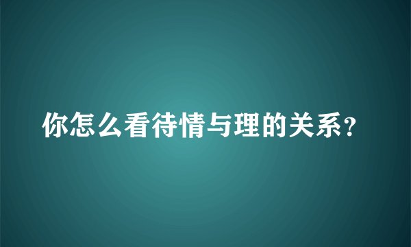 你怎么看待情与理的关系？