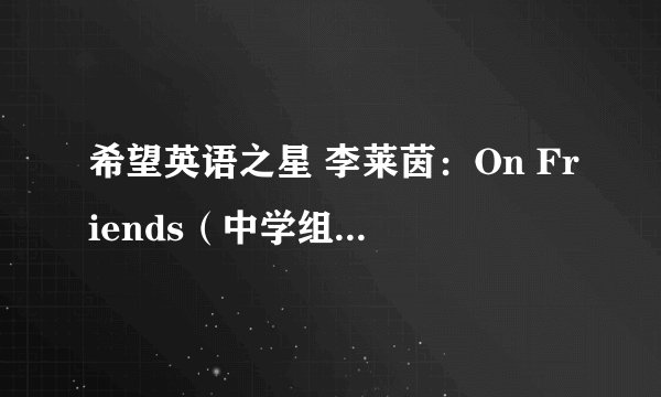 希望英语之星 李莱茵：On Friends（中学组）的翻译